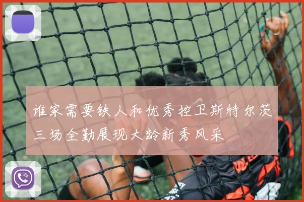 谁家需要铁人和优秀控卫斯特尔茨三场全勤展现大龄新秀风采