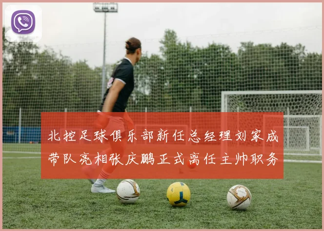 北控足球俱乐部新任总经理刘家成带队亮相张庆鹏正式离任主帅职务
