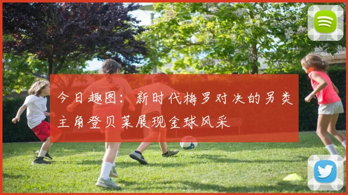 今日趣图:新时代梅罗对决的另类主角登贝莱展现金球风采