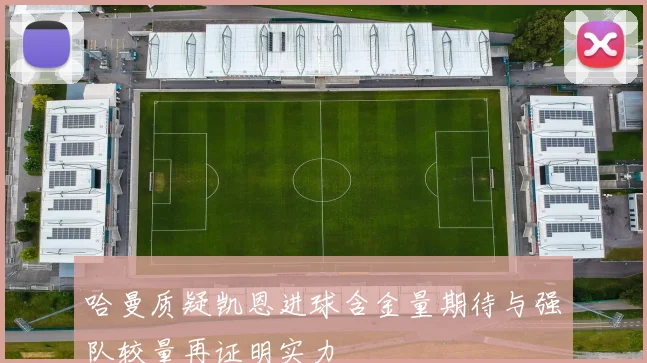 哈曼质疑凯恩进球含金量期待与强队较量再证明实力