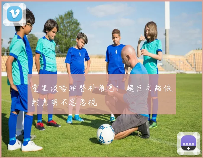 霍里谈哈珀替补角色：超巨之路依然光明不容忽视