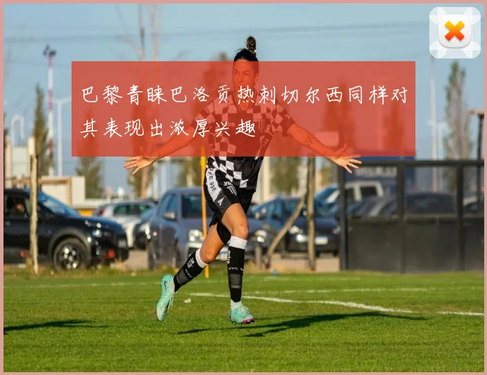 巴黎青睐巴洛贡热刺切尔西同样对其表现出浓厚兴趣