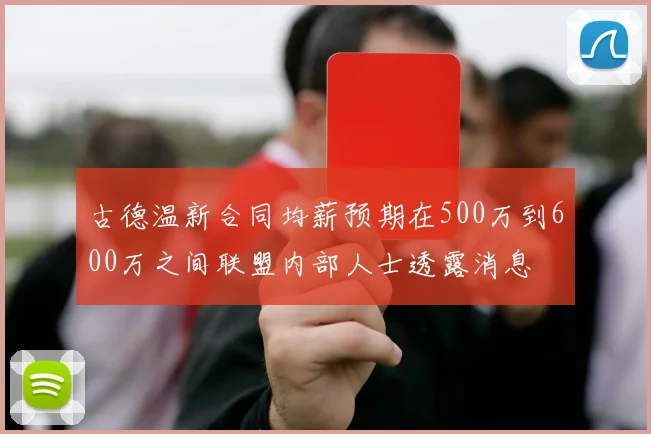 古德温新合同均薪预期在500万到600万之间联盟内部人士透露消息