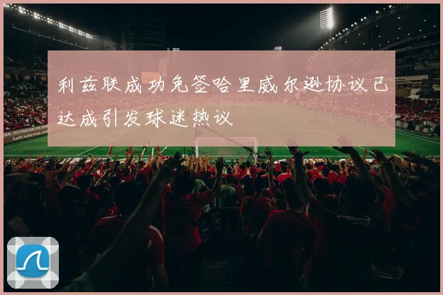 利兹联成功免签哈里威尔逊协议已达成引发球迷热议